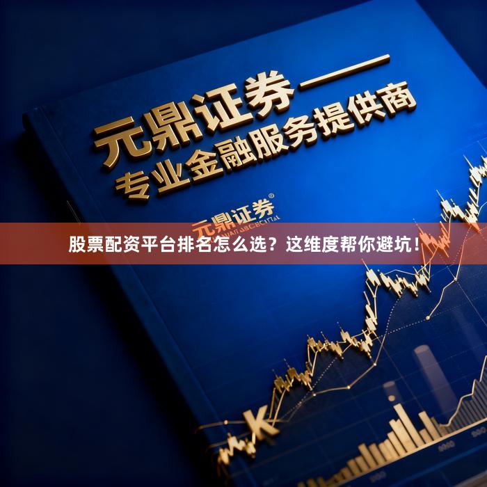 股票配资平台排名怎么选？这维度帮你避坑！