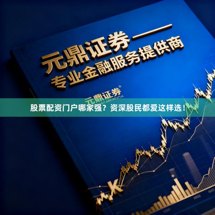 股票配资门户哪家强？资深股民都爱这样选！