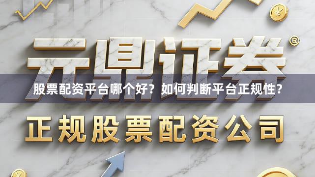 股票配资平台哪个好？如何判断平台正规性？