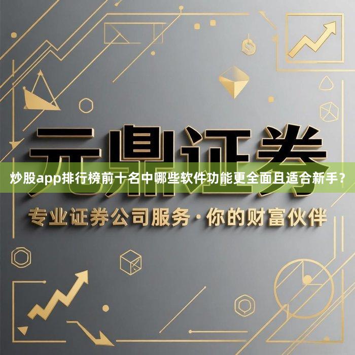 炒股app排行榜前十名中哪些软件功能更全面且适合新手？