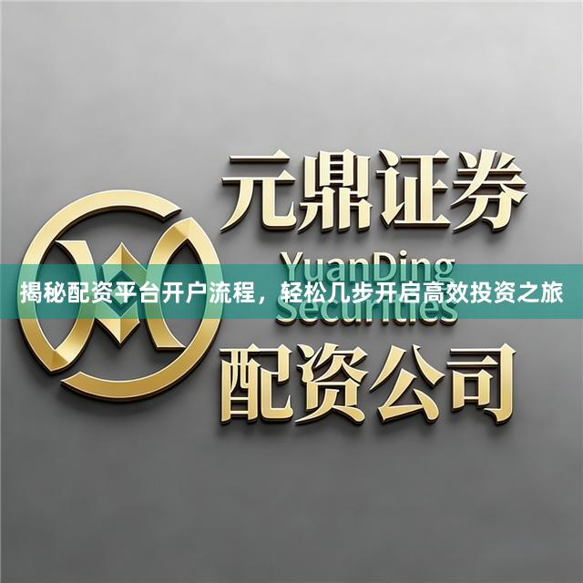 揭秘配资平台开户流程，轻松几步开启高效投资之旅