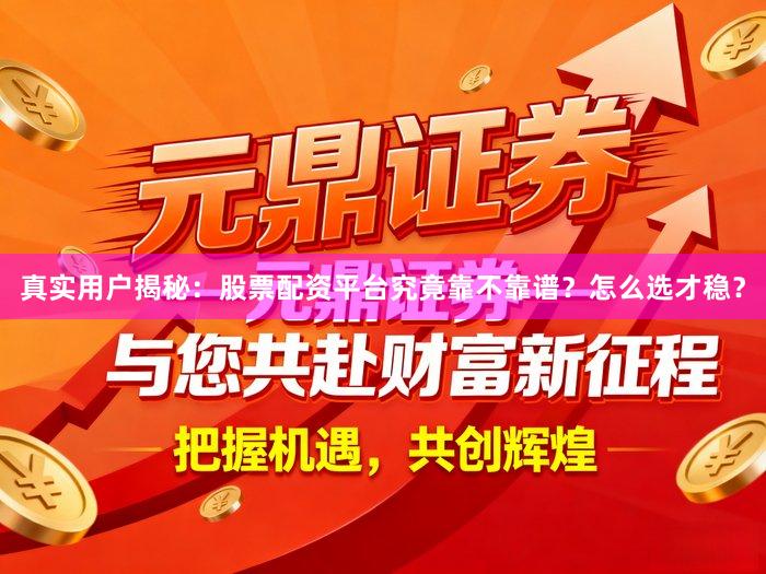真实用户揭秘：股票配资平台究竟靠不靠谱？怎么选才稳？
