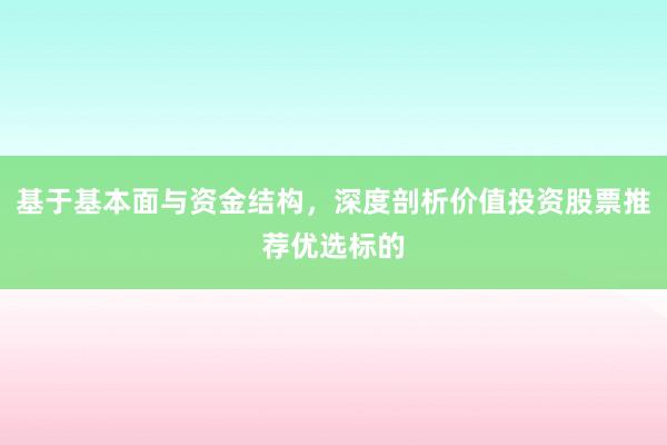 基于基本面与资金结构,深度剖析价值投资股票推荐优选标的