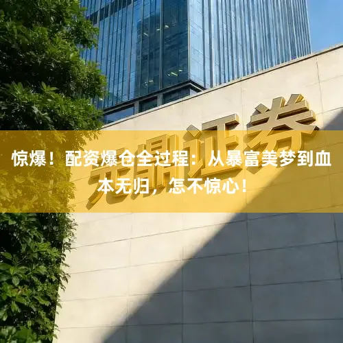 惊爆!配资爆仓全过程:从暴富美梦到血本无归,怎不惊心!