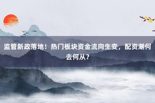 监管新政落地!热门板块资金流向生变,配资潮何去何从?