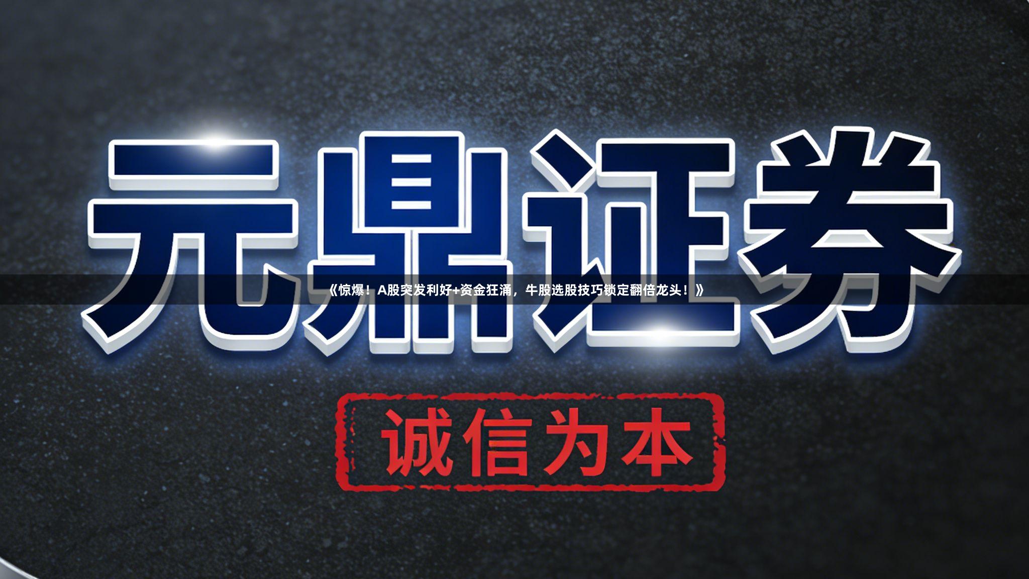 《惊爆!A股突发利好+资金狂涌,牛股选股技巧锁定翻倍龙头!》