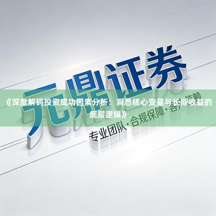《深度解码投资成功因素分析：洞悉核心变量与长期收益的底层逻辑》