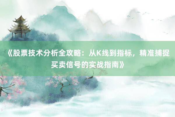 《股票技术分析全攻略：从K线到指标，精准捕捉买卖信号的实战指南》