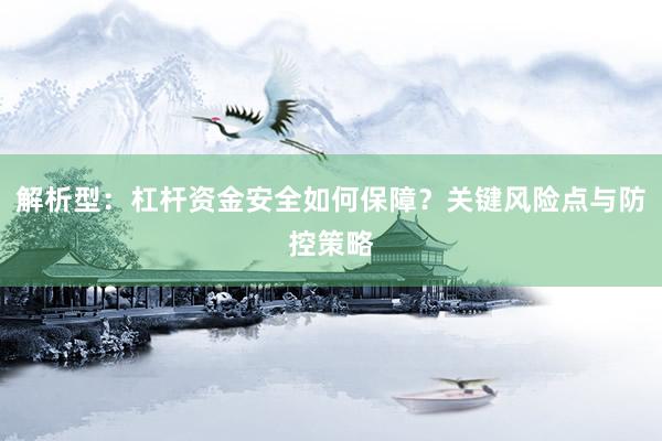 解析型：杠杆资金安全如何保障？关键风险点与防控策略
