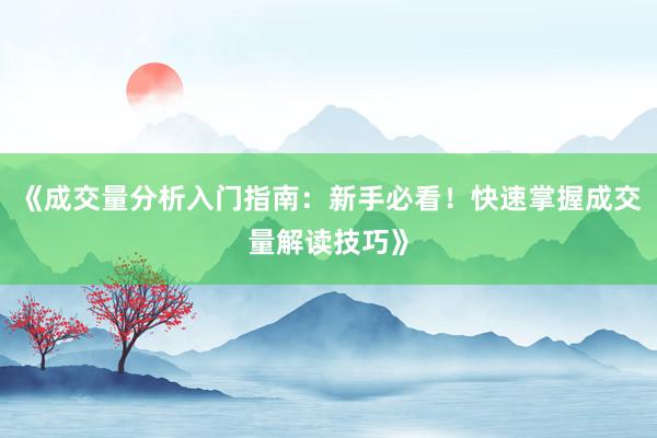 《成交量分析入门指南：新手必看！快速掌握成交量解读技巧》