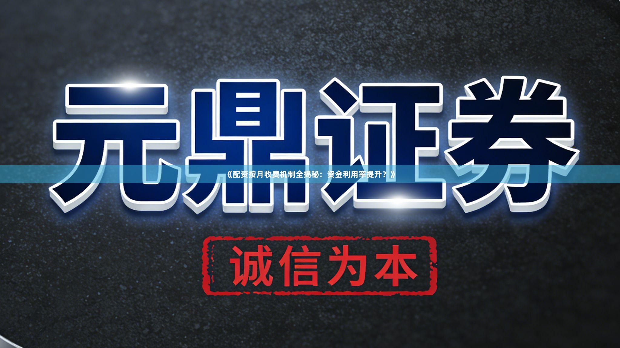 《配资按月收费机制全揭秘：资金利用率提升？》