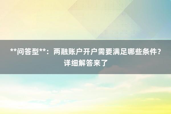 **问答型**：两融账户开户需要满足哪些条件？详细解答来了
