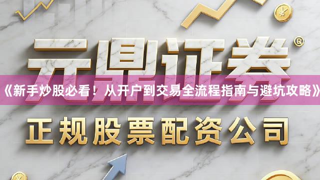 《新手炒股必看！从开户到交易全流程指南与避坑攻略》