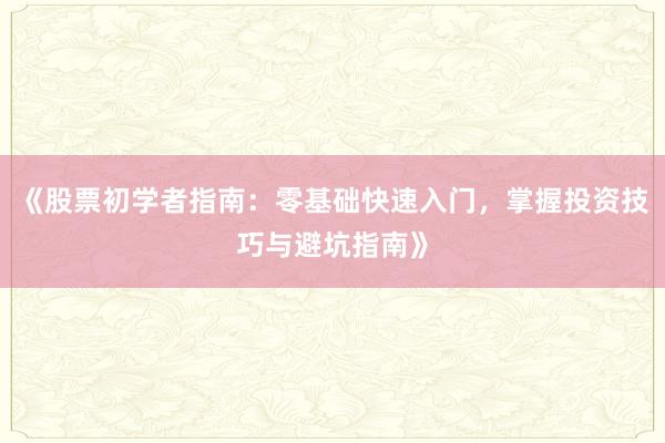 《股票初学者指南：零基础快速入门，掌握投资技巧与避坑指南》