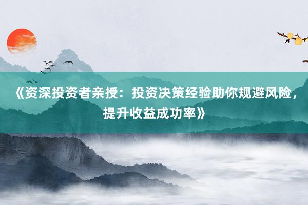 《资深投资者亲授：投资决策经验助你规避风险，提升收益成功率》