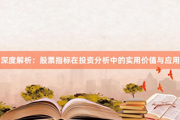 深度解析：股票指标在投资分析中的实用价值与应用