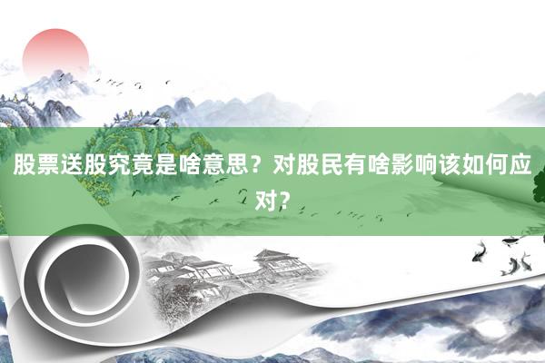 股票送股究竟是啥意思？对股民有啥影响该如何应对？