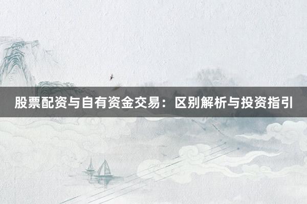 股票配资与自有资金交易:区别解析与投资指引