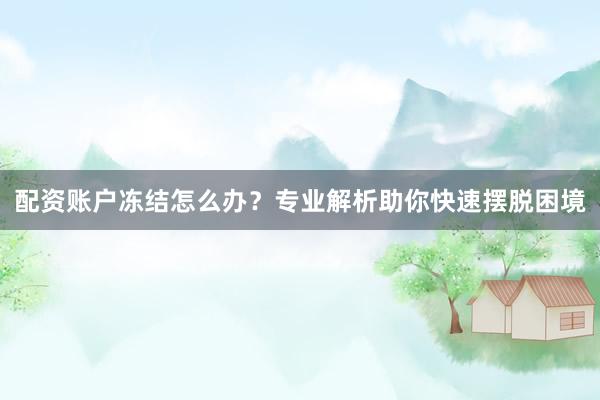 配资账户冻结怎么办？专业解析助你快速摆脱困境