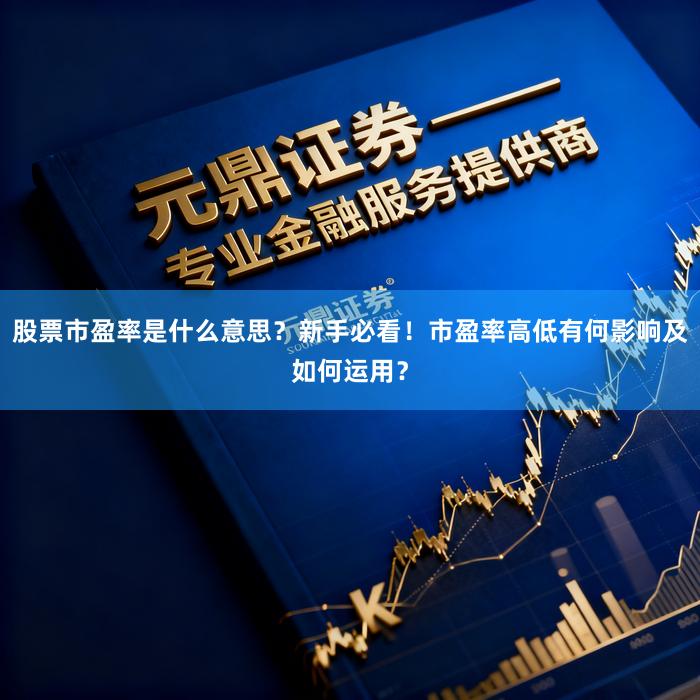 股票市盈率是什么意思？新手必看！市盈率高低有何影响及如何运用？