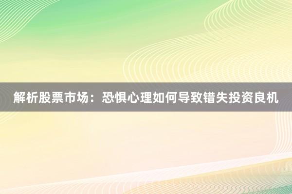 解析股票市场：恐惧心理如何导致错失投资良机