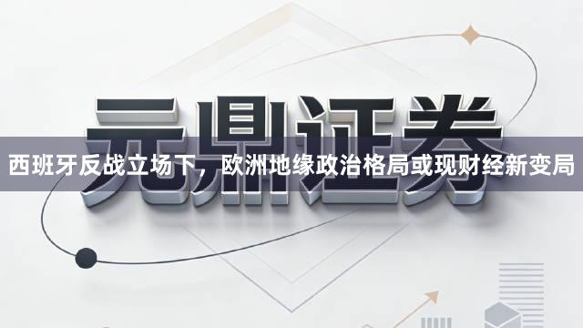 西班牙反战立场下，欧洲地缘政治格局或现财经新变局