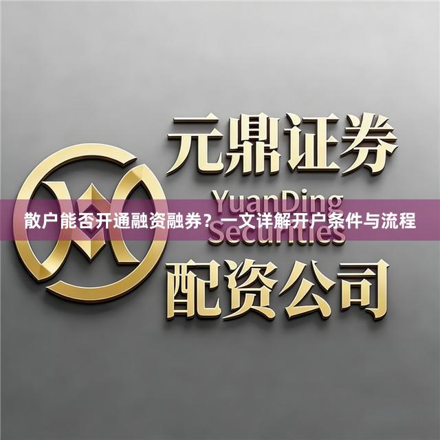 散户能否开通融资融券？一文详解开户条件与流程