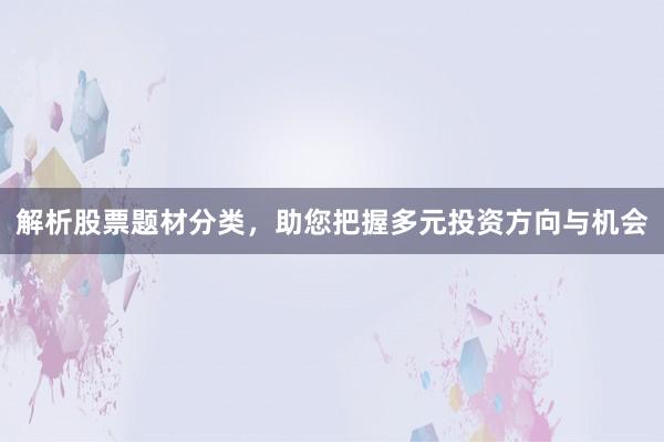 解析股票题材分类，助您把握多元投资方向与机会