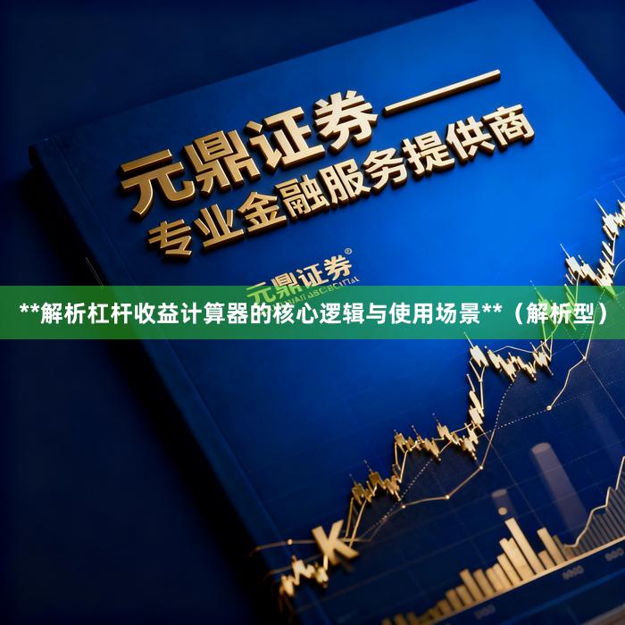 **解析杠杆收益计算器的核心逻辑与使用场景**（解析型）