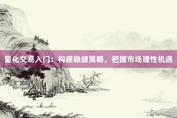 量化交易入门：构建稳健策略，把握市场理性机遇