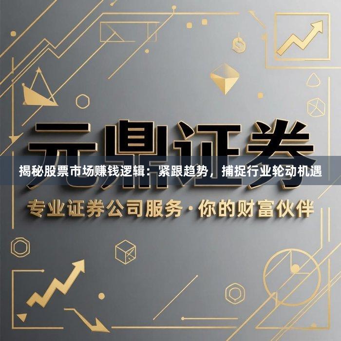揭秘股票市场赚钱逻辑：紧跟趋势，捕捉行业轮动机遇