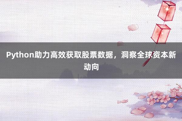 Python助力高效获取股票数据，洞察全球资本新动向