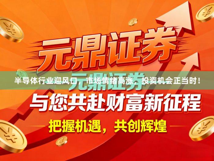 半导体行业迎风口，市场情绪高涨，投资机会正当时！
