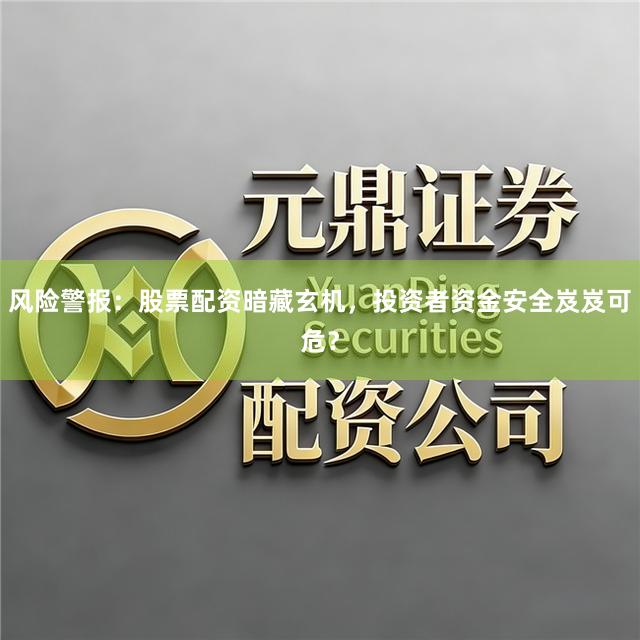 风险警报：股票配资暗藏玄机，投资者资金安全岌岌可危？