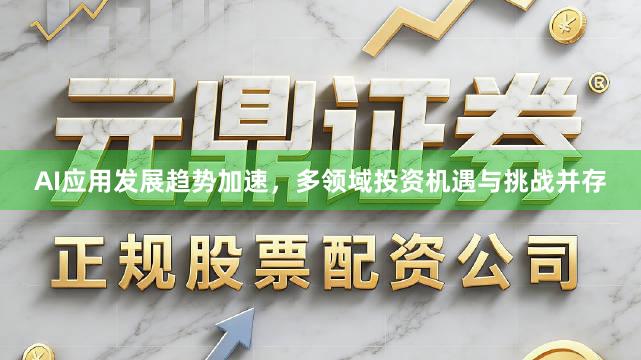 AI应用发展趋势加速，多领域投资机遇与挑战并存