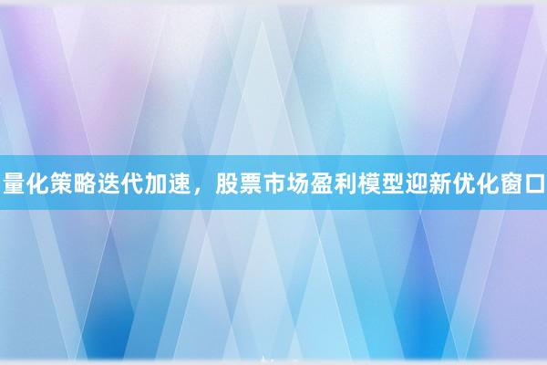 量化策略迭代加速，股票市场盈利模型迎新优化窗口