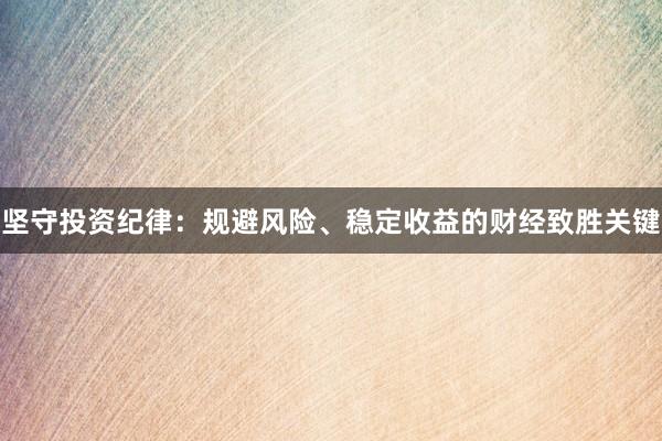 坚守投资纪律：规避风险、稳定收益的财经致胜关键