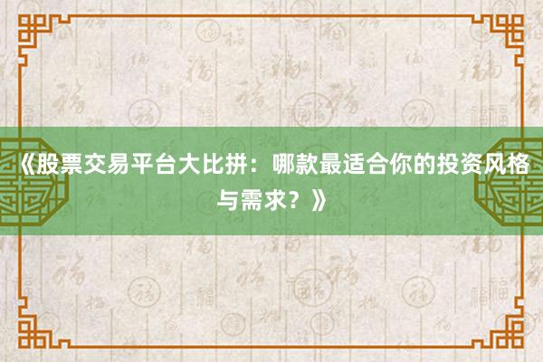 《股票交易平台大比拼：哪款最适合你的投资风格与需求？》