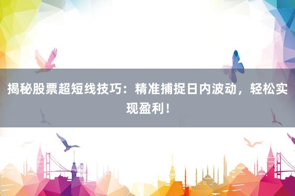 揭秘股票超短线技巧：精准捕捉日内波动，轻松实现盈利！