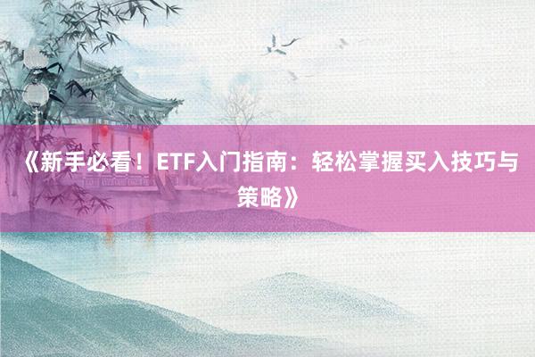 《新手必看！ETF入门指南：轻松掌握买入技巧与策略》