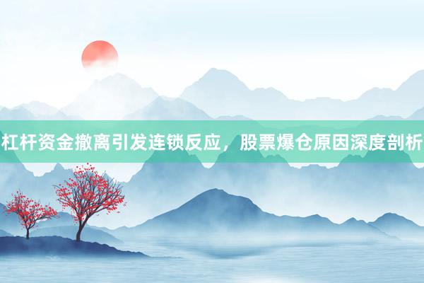 杠杆资金撤离引发连锁反应，股票爆仓原因深度剖析