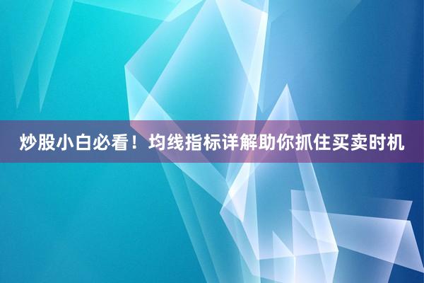 炒股小白必看！均线指标详解助你抓住买卖时机