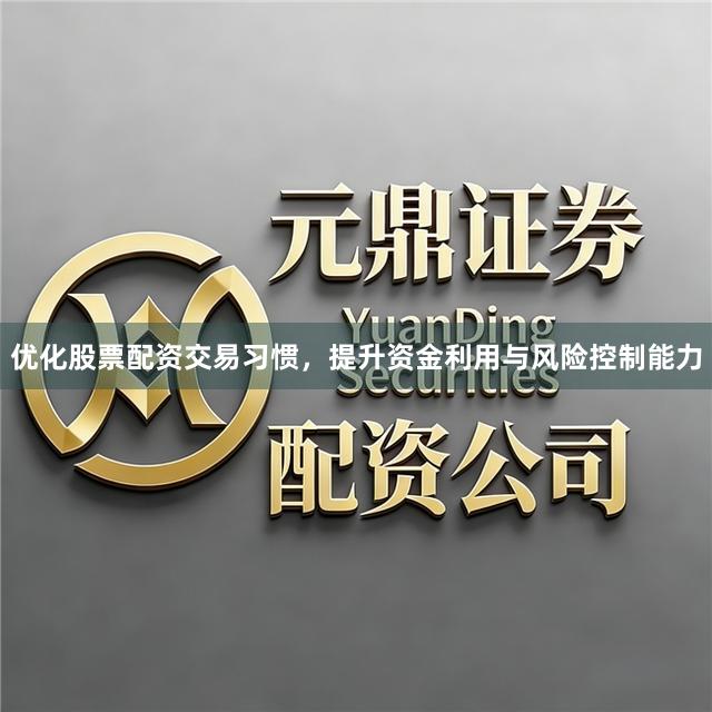 优化股票配资交易习惯，提升资金利用与风险控制能力