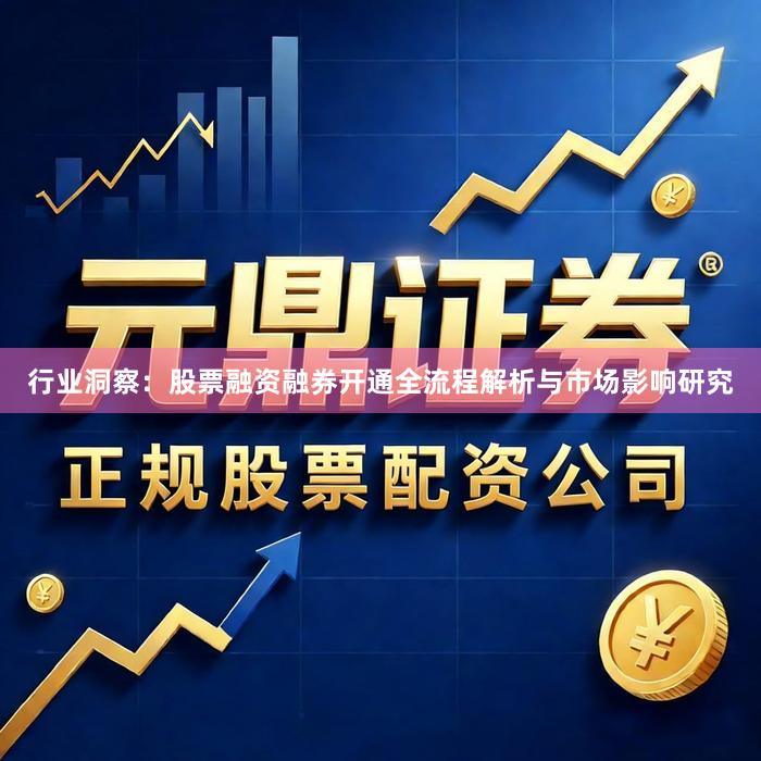 行业洞察：股票融资融券开通全流程解析与市场影响研究