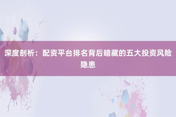 深度剖析：配资平台排名背后暗藏的五大投资风险隐患