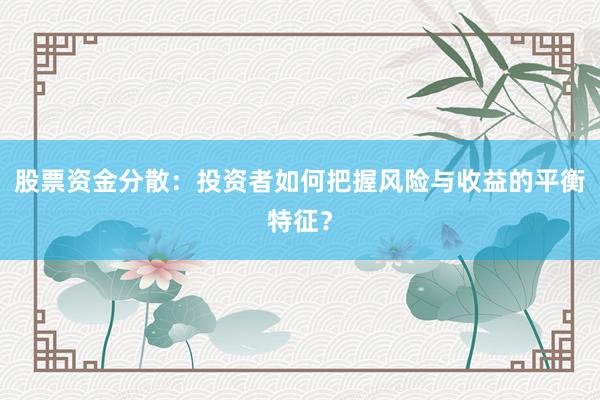 股票资金分散：投资者如何把握风险与收益的平衡特征？