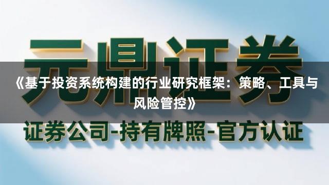 《基于投资系统构建的行业研究框架：策略、工具与风险管控》