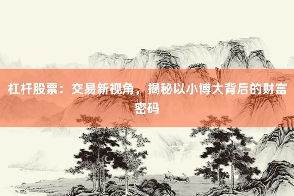 杠杆股票：交易新视角，揭秘以小博大背后的财富密码