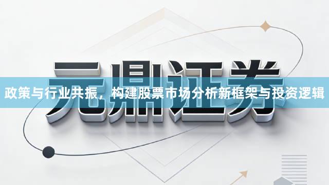 政策与行业共振，构建股票市场分析新框架与投资逻辑