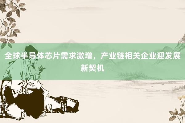 全球半导体芯片需求激增，产业链相关企业迎发展新契机
